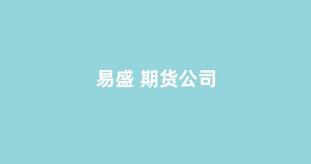 易盛 期货公司(易盛期货模拟软件)_https://www.xzdzchf.com_科创板_第1张